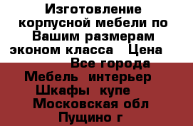 Изготовление корпусной мебели по Вашим размерам,эконом класса › Цена ­ 8 000 - Все города Мебель, интерьер » Шкафы, купе   . Московская обл.,Пущино г.